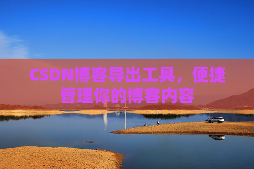 CSDN博客导出工具，便捷管理你的博客内容